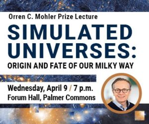Orren C. Mohler Prize Lecture - Simulated Universes: Origin and Fate of our Milky Way Wednesday, April 9, 7pm, Forum Hall, Palmer Commons