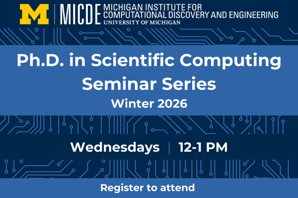 MICDE Ph.D. in Scientific Computing Seminar Series, Winter 2026. Wednesdays, 12-1pm. Register to attend.